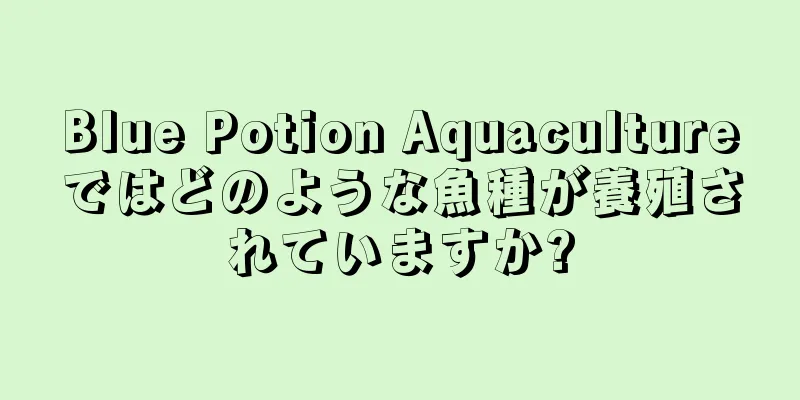 Blue Potion Aquacultureではどのような魚種が養殖されていますか?