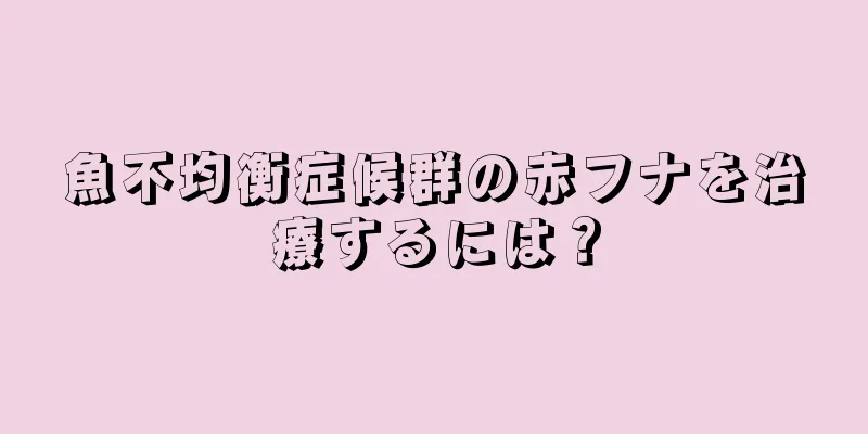 魚不均衡症候群の赤フナを治療するには？