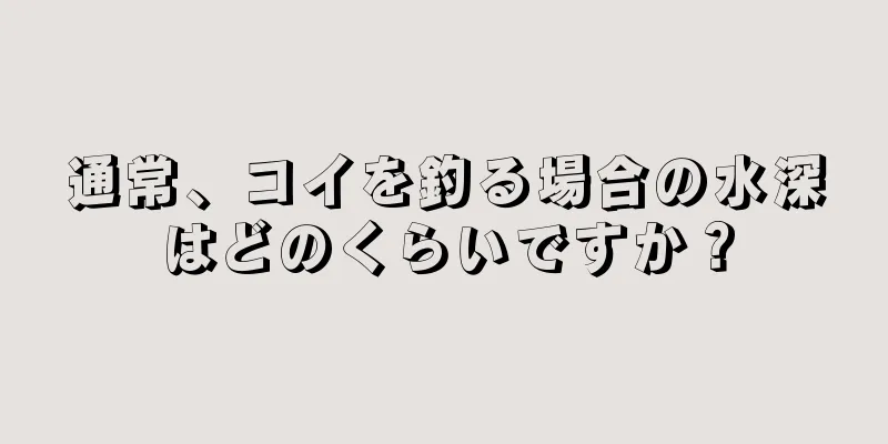 通常、コイを釣る場合の水深はどのくらいですか？