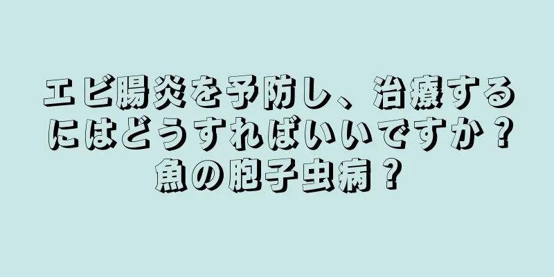 エビ腸炎を予防し、治療するにはどうすればいいですか？魚の胞子虫病？