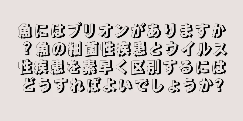 魚にはプリオンがありますか？魚の細菌性疾患とウイルス性疾患を素早く区別するにはどうすればよいでしょうか?