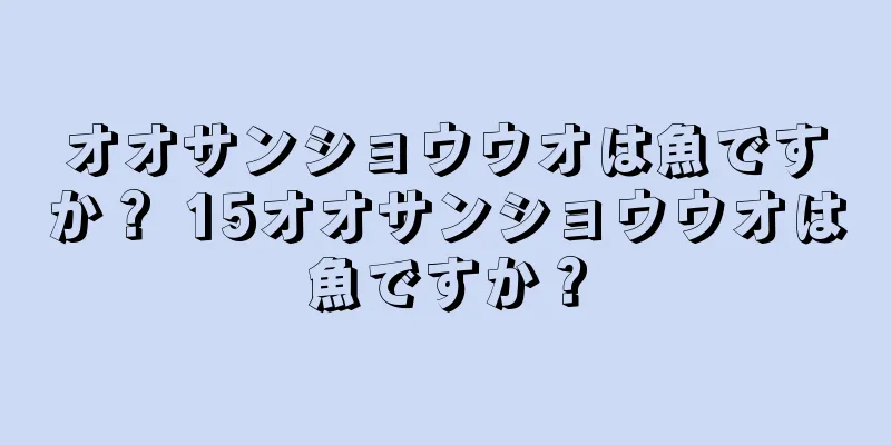 オオサンショウウオは魚ですか？ 15オオサンショウウオは魚ですか？