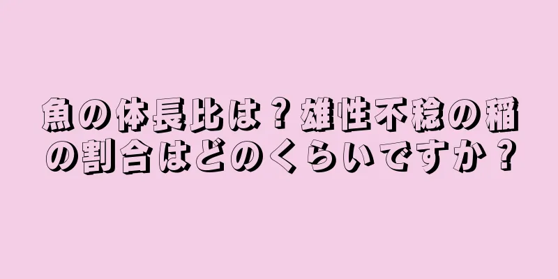魚の体長比は？雄性不稔の稲の割合はどのくらいですか？