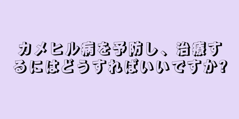 カメヒル病を予防し、治療するにはどうすればいいですか?