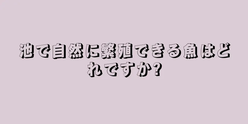 池で自然に繁殖できる魚はどれですか?