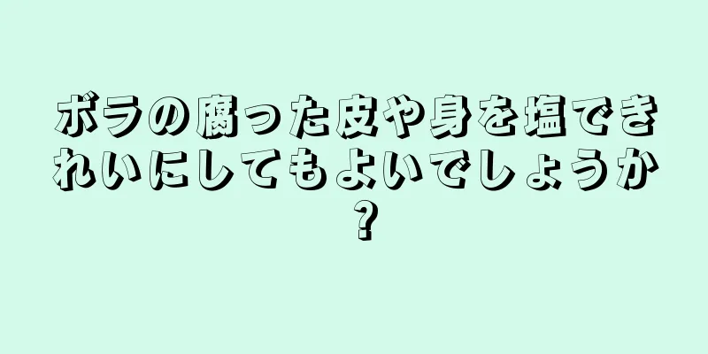 ボラの腐った皮や身を塩できれいにしてもよいでしょうか？