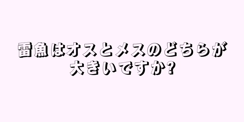 雷魚はオスとメスのどちらが大きいですか?