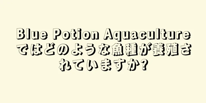Blue Potion Aquacultureではどのような魚種が養殖されていますか?