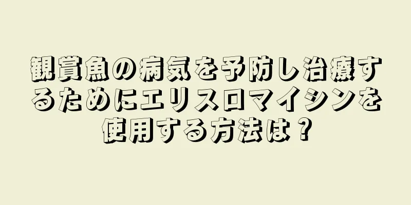 観賞魚の病気を予防し治療するためにエリスロマイシンを使用する方法は？