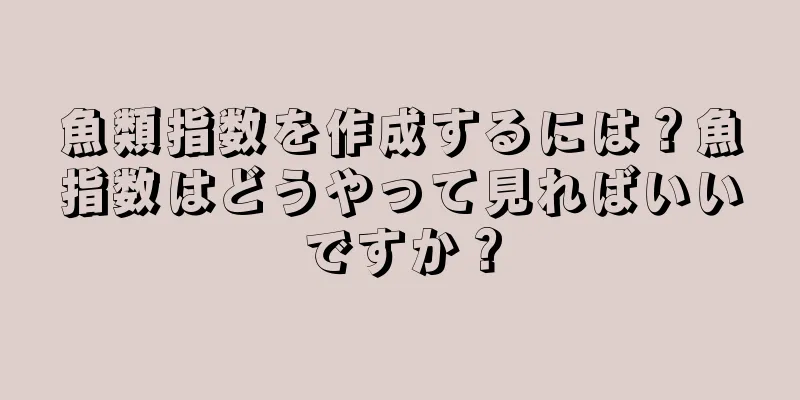 魚類指数を作成するには？魚指数はどうやって見ればいいですか？