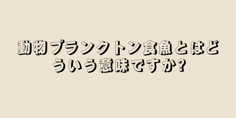 動物プランクトン食魚とはどういう意味ですか?
