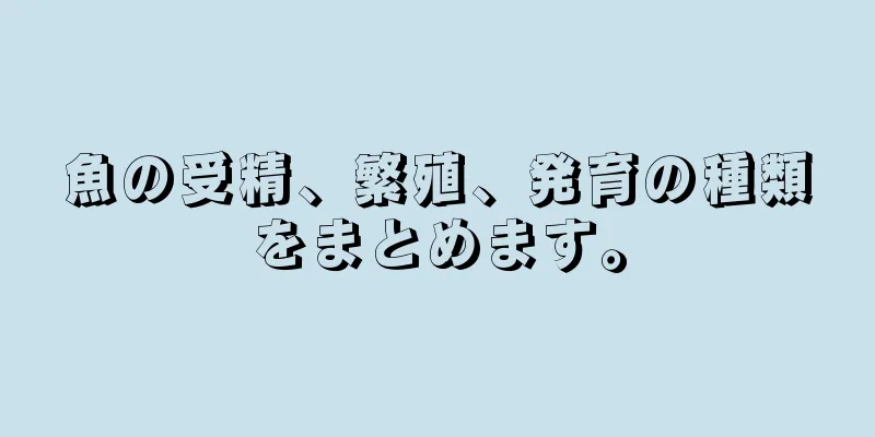 魚の受精、繁殖、発育の種類をまとめます。