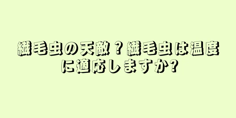 繊毛虫の天敵？繊毛虫は温度に適応しますか?