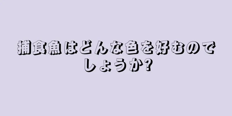 捕食魚はどんな色を好むのでしょうか?