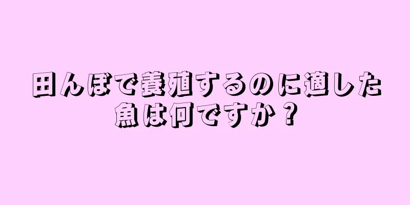田んぼで養殖するのに適した魚は何ですか？