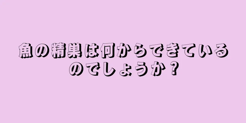 魚の精巣は何からできているのでしょうか？