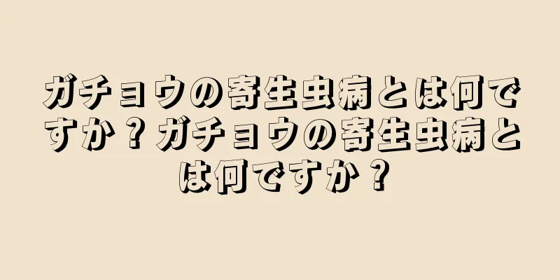 ガチョウの寄生虫病とは何ですか？ガチョウの寄生虫病とは何ですか？
