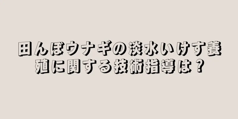 田んぼウナギの淡水いけす養殖に関する技術指導は？