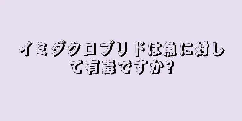 イミダクロプリドは魚に対して有毒ですか?