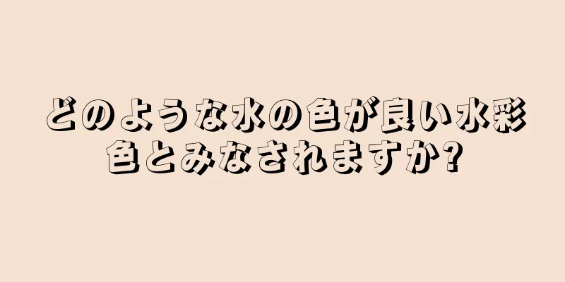 どのような水の色が良い水彩色とみなされますか?