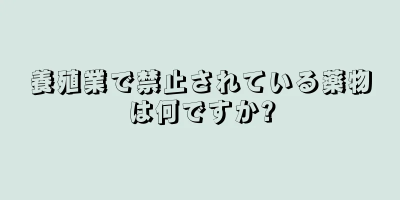 養殖業で禁止されている薬物は何ですか?