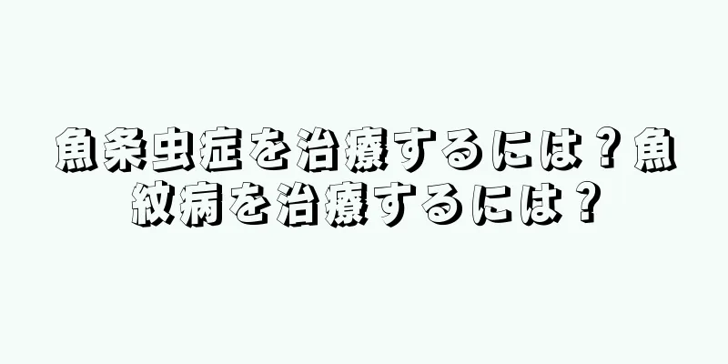 魚条虫症を治療するには？魚紋病を治療するには？