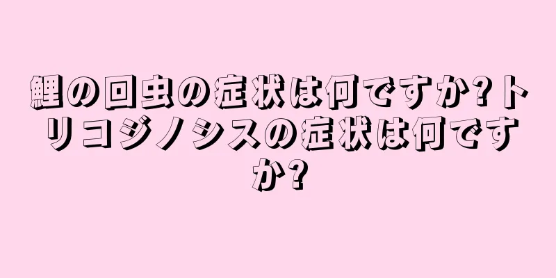 鯉の回虫の症状は何ですか?トリコジノシスの症状は何ですか?