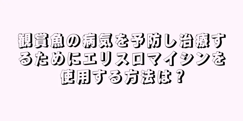 観賞魚の病気を予防し治療するためにエリスロマイシンを使用する方法は？