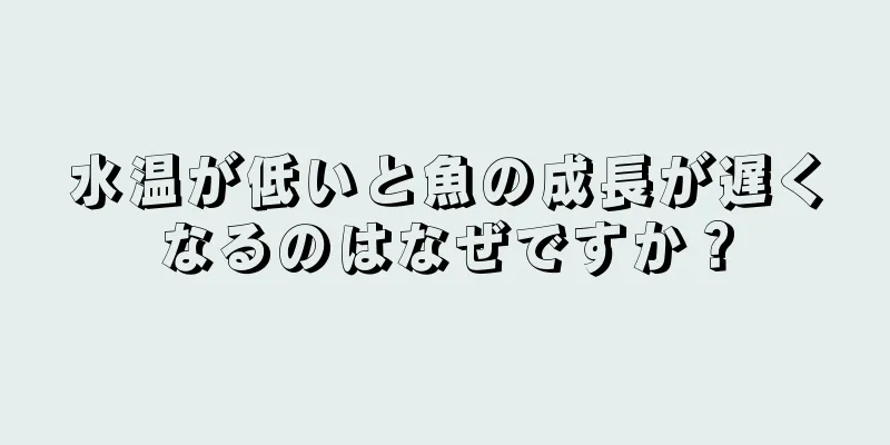 水温が低いと魚の成長が遅くなるのはなぜですか？