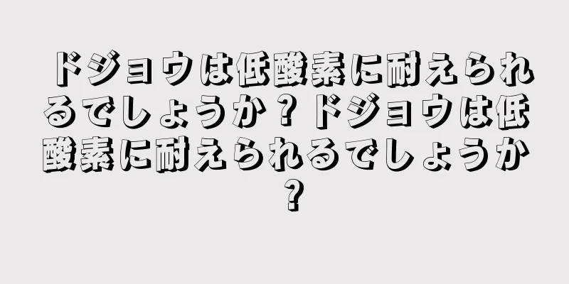 ドジョウは低酸素に耐えられるでしょうか？ドジョウは低酸素に耐えられるでしょうか？