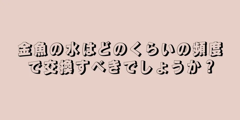 金魚の水はどのくらいの頻度で交換すべきでしょうか？