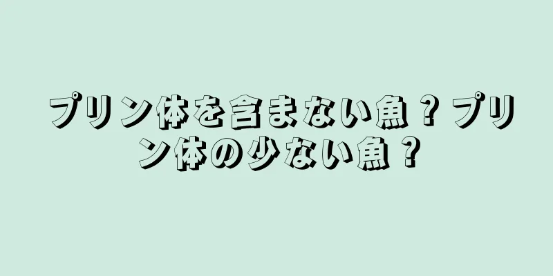 プリン体を含まない魚？プリン体の少ない魚？