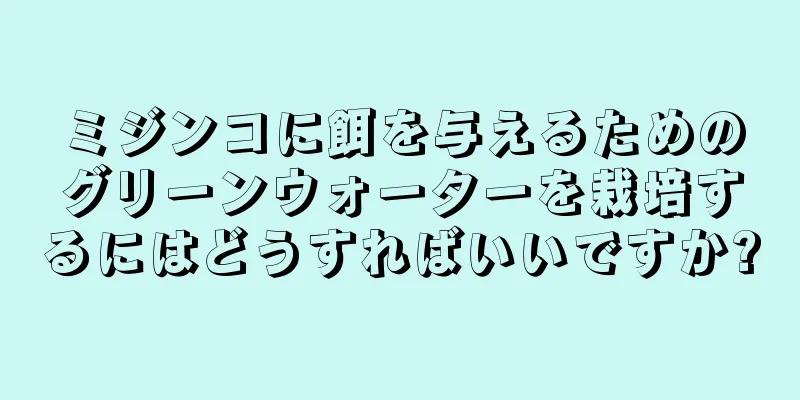 ミジンコに餌を与えるためのグリーンウォーターを栽培するにはどうすればいいですか?