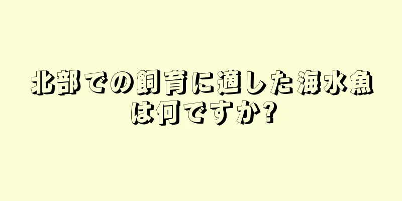北部での飼育に適した海水魚は何ですか?