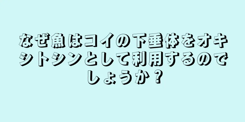 なぜ魚はコイの下垂体をオキシトシンとして利用するのでしょうか？