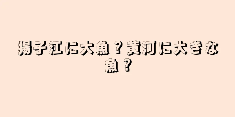 揚子江に大魚？黄河に大きな魚？