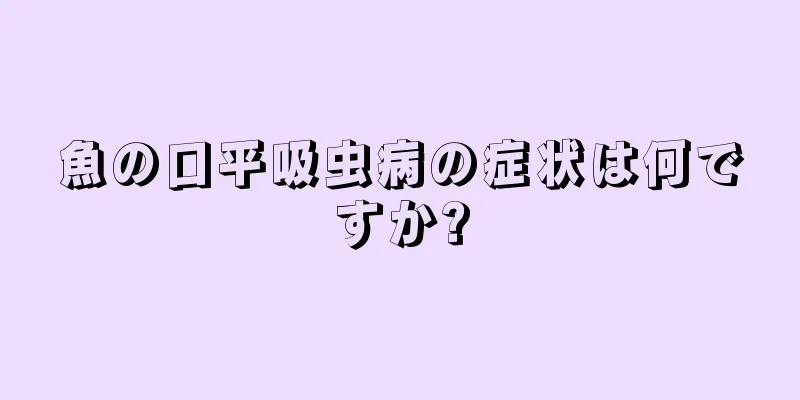 魚の口平吸虫病の症状は何ですか?