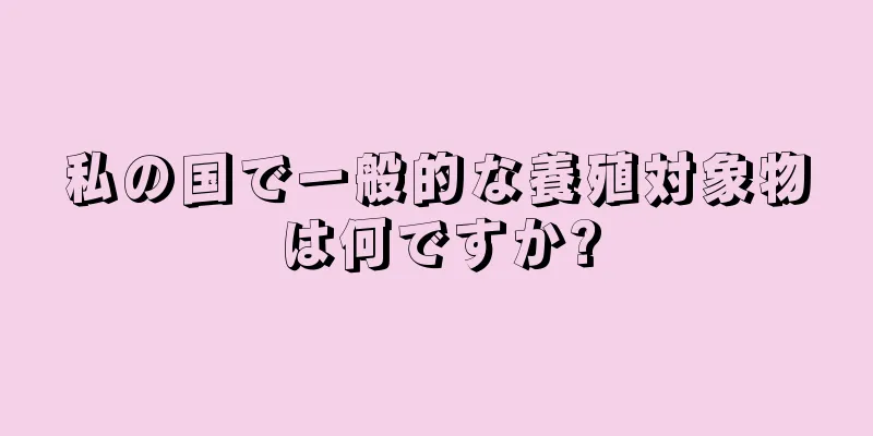 私の国で一般的な養殖対象物は何ですか?