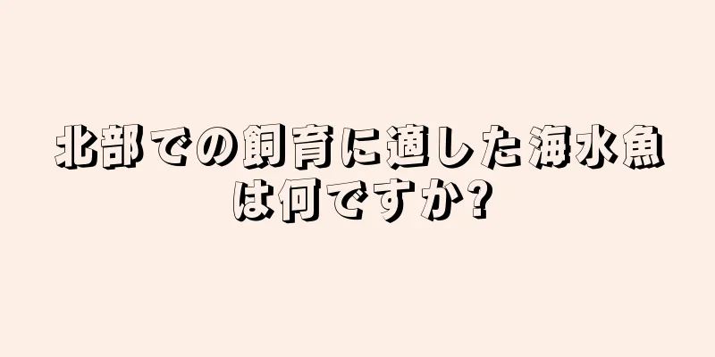 北部での飼育に適した海水魚は何ですか?