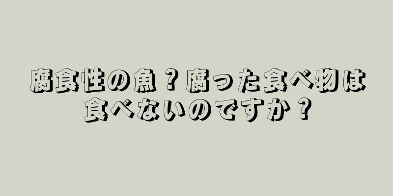 腐食性の魚？腐った食べ物は食べないのですか？