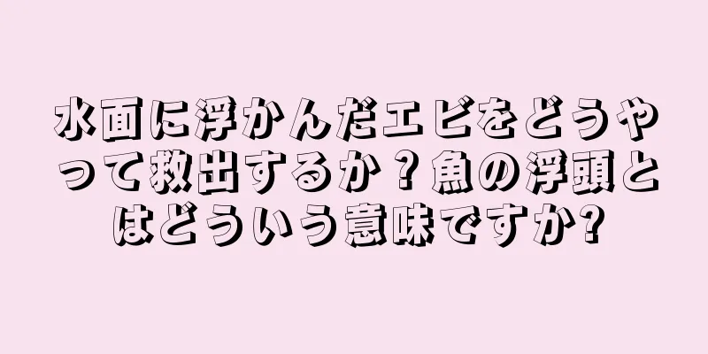 水面に浮かんだエビをどうやって救出するか？魚の浮頭とはどういう意味ですか?