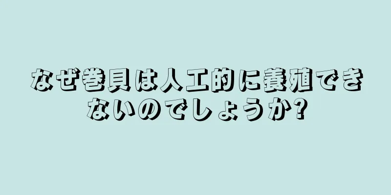 なぜ巻貝は人工的に養殖できないのでしょうか?