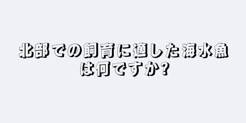 北部での飼育に適した海水魚は何ですか?