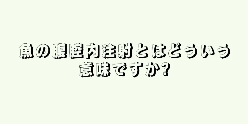 魚の腹腔内注射とはどういう意味ですか?