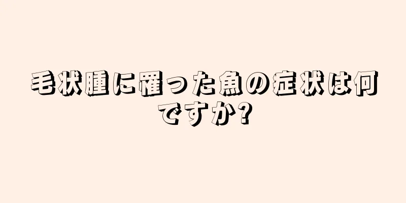 毛状腫に罹った魚の症状は何ですか?