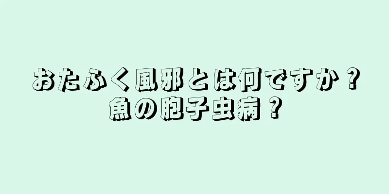 おたふく風邪とは何ですか？魚の胞子虫病？