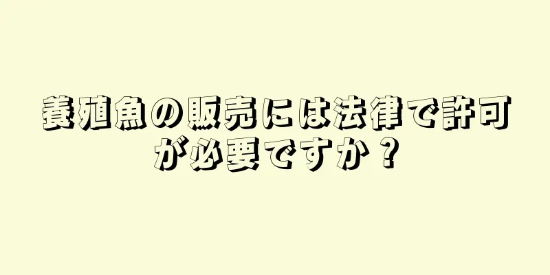 養殖魚の販売には法律で許可が必要ですか？