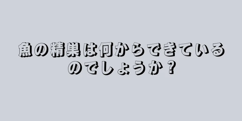 魚の精巣は何からできているのでしょうか？