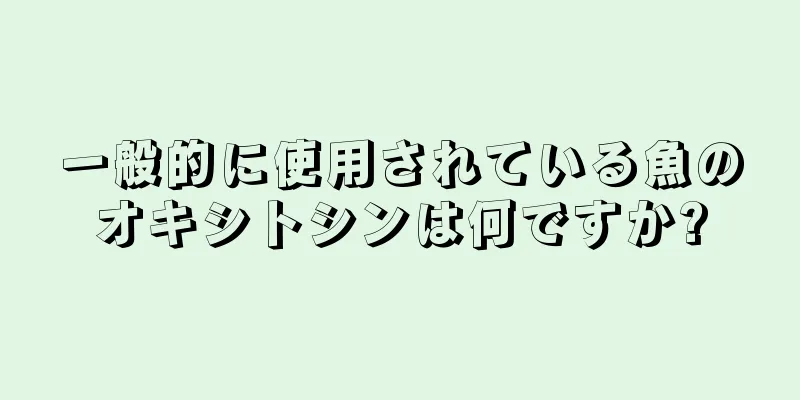 一般的に使用されている魚のオキシトシンは何ですか?