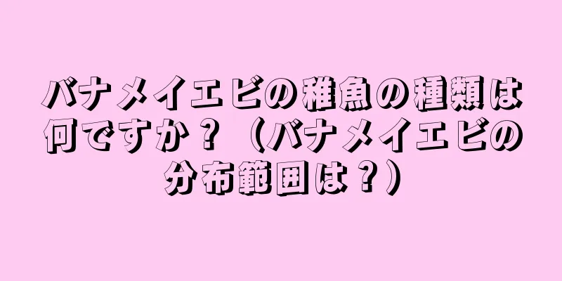 バナメイエビの稚魚の種類は何ですか？（バナメイエビの分布範囲は？）